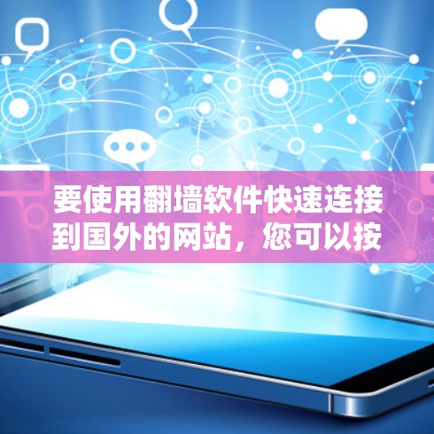 要使用翻墙软件快速连接到国外的网站,您可以按照以下步骤操作 要使用翻墙软件快速连接到国外的网站,您可以按照以下步骤操作