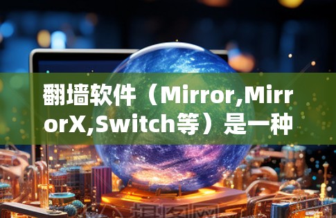 翻墙软件(Mirror,MirrorX,Switch等)是一种通过网络连接不同国家或地区的网站的工具。以下是了解如何使用翻墙软件连接的教程 翻墙软件(Mirror,MirrorX,Switch等)是一种通过网络连接不同国家或地区的网站的工具。以下是了解如何使用翻墙软件连接的教程