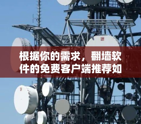 根据你的需求,翻墙软件的免费客户端推荐如下 根据你的需求,翻墙软件的免费客户端推荐如下