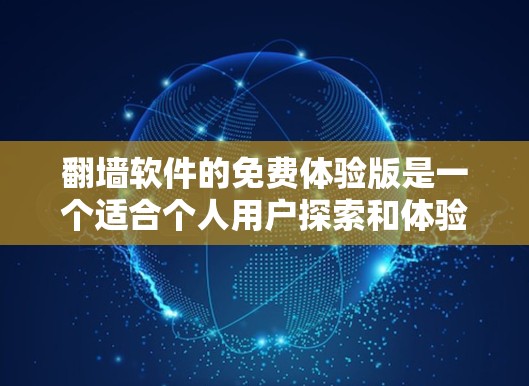 翻墙软件的免费体验版是一个适合个人用户探索和体验的版本，它提供了一系列基本的功能和资源，但可能会有一些限制和不足。以下是对免费体验版的详细分析