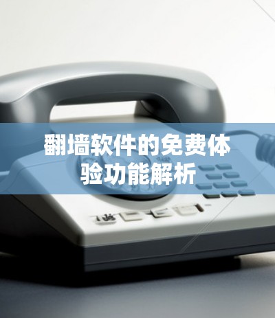 翻墙软件的免费体验功能解析 翻墙软件的免费体验功能解析