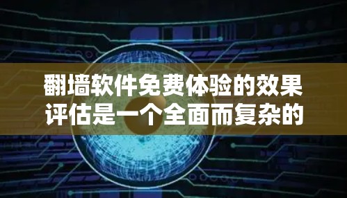 翻墙软件免费体验的效果评估是一个全面而复杂的任务，因为免费体验的体验和效果会因软件而异。以下是一些可能的评估方向和建议
