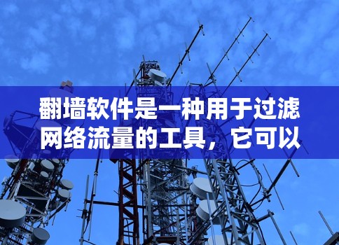 翻墙软件是一种用于过滤网络流量的工具,它可以帮助用户避免因网络流量过大而受到的网络攻击、网络犯罪或数据泄露等风险。以下是对翻墙软件使用的一些关键点和建议,帮助您更好地理解和使用翻墙软件 翻墙软件是一种用于过滤网络流量的工具,它可以帮助用户避免因网络流量过大而受到的网络攻击、网络犯罪或数据泄露等风险。以下是对翻墙软件使用的一些关键点和建议,帮助您更好地理解和使用翻墙软件