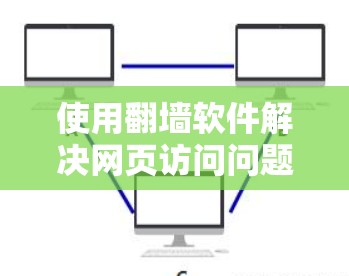 使用翻墙软件解决网页访问问题,可以按照以下步骤进行 使用翻墙软件解决网页访问问题,可以按照以下步骤进行