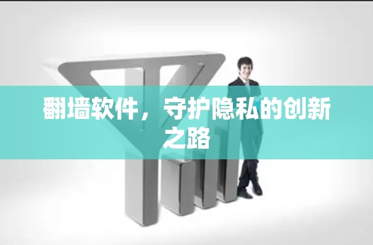 翻墙软件,守护隐私的创新之路 翻墙软件,守护隐私的创新之路