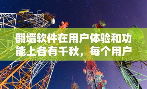 翻墙软件在用户体验和功能上各有千秋，每个用户可能有不同的需求和偏好。以下是对翻墙软件的全面评价，分为优点、缺点、用户体验、功能全面性以及用户评价等部分，帮助您更好地选择适合自己的工具