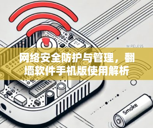 网络安全防护与管理，翻墙软件手机版使用解析