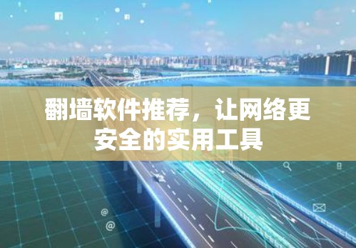 翻墙软件推荐,让网络更安全的实用工具 翻墙软件推荐,让网络更安全的实用工具