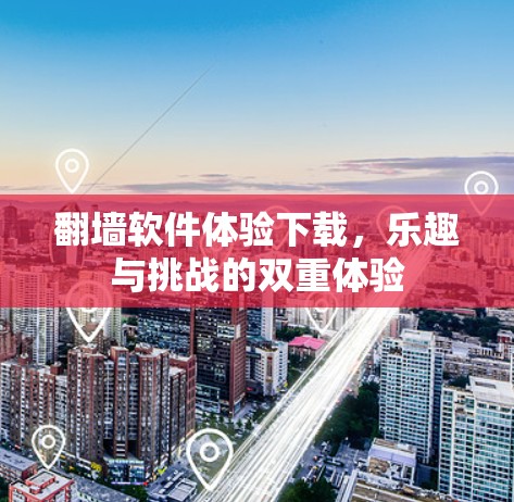 翻墙软件体验下载,乐趣与挑战的双重体验 翻墙软件体验下载,乐趣与挑战的双重体验