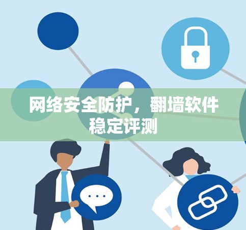 网络安全防护,翻墙软件稳定评测 网络安全防护,翻墙软件稳定评测