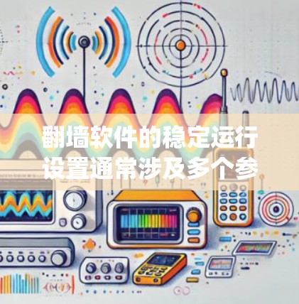 翻墙软件的稳定运行设置通常涉及多个参数和配置，以确保网络访问的可靠性和稳定性。以下是翻墙软件（如UnzipNet、MirrorNet等）的稳定运行设置的常见步骤和设置方式，具体取决于翻墙软件的特性
