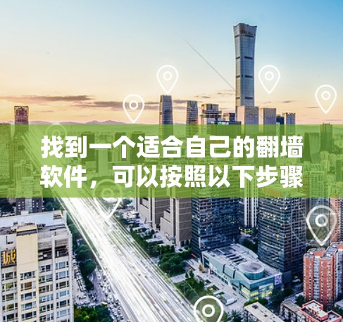 找到一个适合自己的翻墙软件,可以按照以下步骤进行 找到一个适合自己的翻墙软件,可以按照以下步骤进行
