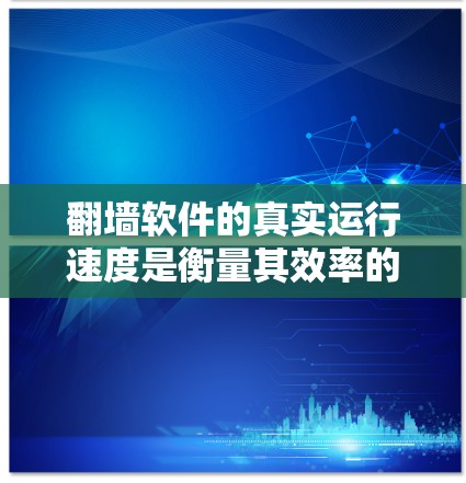 翻墙软件的真实运行速度是衡量其效率的重要指标,主要受到以下几个因素的影响 翻墙软件的真实运行速度是衡量其效率的重要指标,主要受到以下几个因素的影响