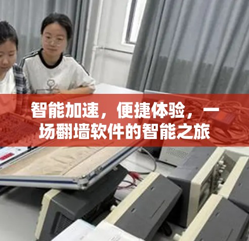 智能加速,便捷体验,一场翻墙软件的智能之旅 智能加速,便捷体验,一场翻墙软件的智能之旅