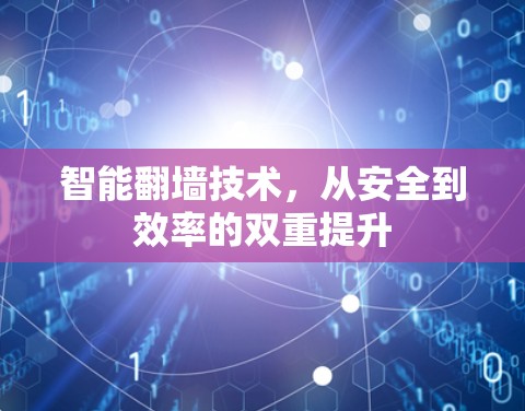 智能翻墙技术,从安全到效率的双重提升 智能翻墙技术,从安全到效率的双重提升