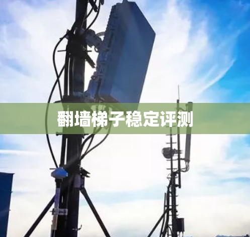 翻墙梯子稳定评测