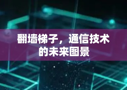 翻墙梯子，通信技术的未来图景