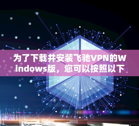 为了下载并安装飞驰VPN的Windows版，您可以按照以下步骤进行