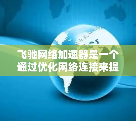 飞驰网络加速器是一个通过优化网络连接来提升网络速度和减少延迟的软件。以下是使用飞驰网络加速器的详细步骤 飞驰网络加速器是一个通过优化网络连接来提升网络速度和减少延迟的软件。以下是使用飞驰网络加速器的详细步骤