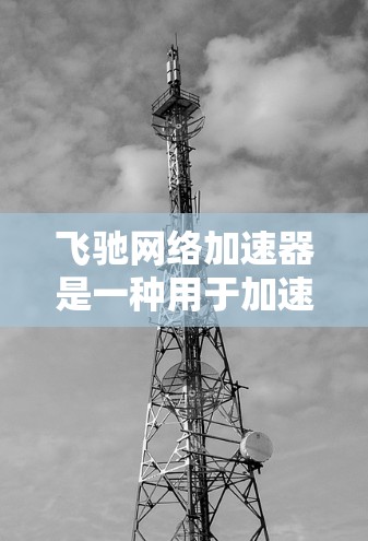 飞驰网络加速器是一种用于加速移动设备与网络连接的软件或设备,通常用于在诺基亚、iPhone等移动设备上使用飞驰网络服务。以下是一些关于飞驰网络加速器高速线路的详细信息和使用方法 飞驰网络加速器是一种用于加速移动设备与网络连接的软件或设备,通常用于在诺基亚、iPhone等移动设备上使用飞驰网络服务。以下是一些关于飞驰网络加速器高速线路的详细信息和使用方法