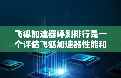 飞狐加速器评测排行是一个评估飞狐加速器性能和效果的工具。评测排行通常由专业人士或用户评价，分析飞狐加速器在多个方面的表现，包括加载速度、稳定性、优化效果等。以下是对其评测的一些关键点