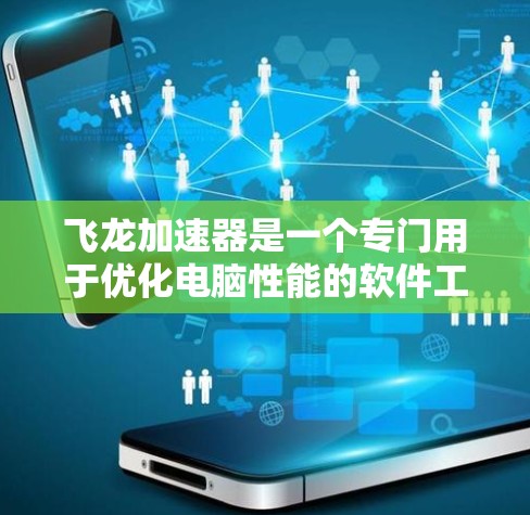 飞龙加速器是一个专门用于优化电脑性能的软件工具。如果你正在寻找如何使用飞龙加速器的教程,以下是一步步的指南 飞龙加速器是一个专门用于优化电脑性能的软件工具。如果你正在寻找如何使用飞龙加速器的教程,以下是一步步的指南