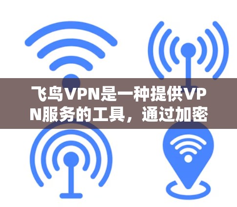 飞鸟VPN是一种提供VPN服务的工具，通过加密传输数据，让用户能够访问网络资源。以下是对飞鸟VPN使用体验的详细介绍