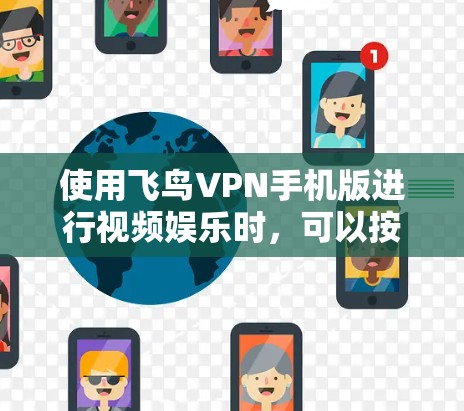 使用飞鸟VPN手机版进行视频娱乐时,可以按照以下步骤进行操作 使用飞鸟VPN手机版进行视频娱乐时,可以按照以下步骤进行操作